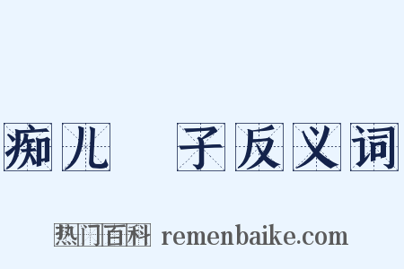 痴儿騃子反义词是什么意思的图片